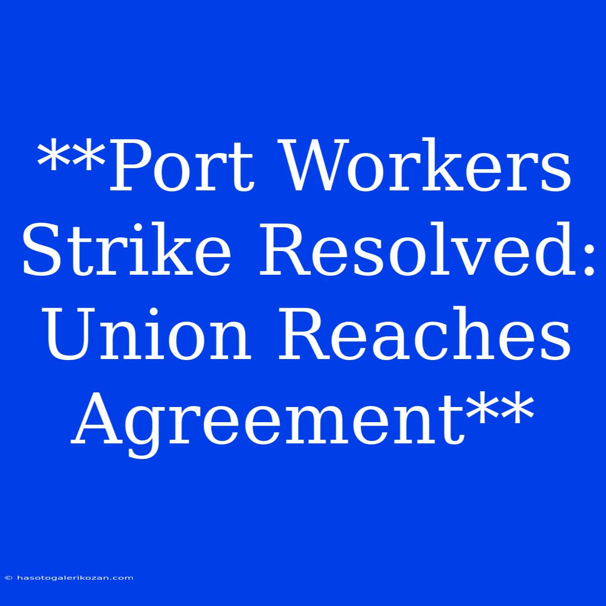 **Port Workers Strike Resolved: Union Reaches Agreement**