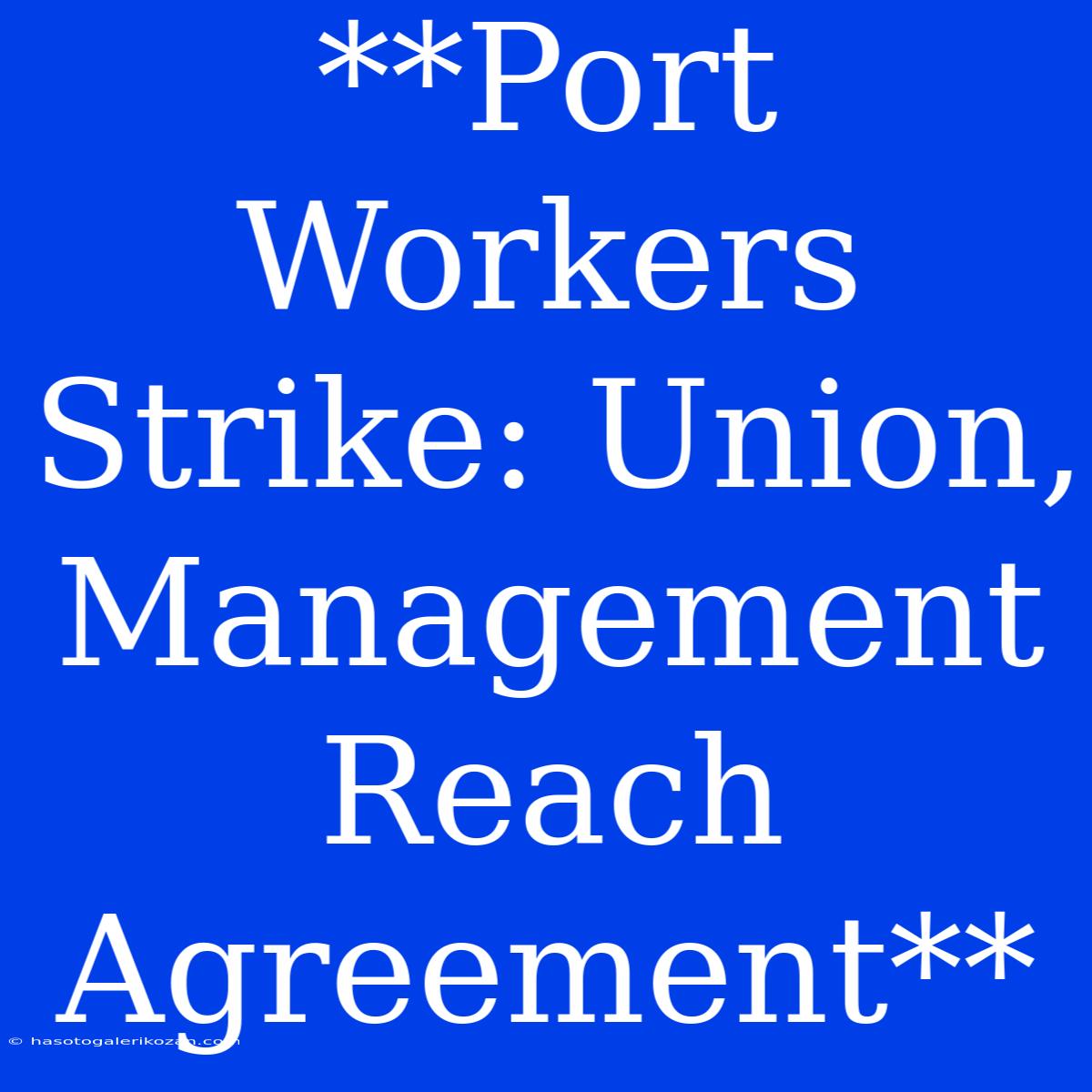 **Port Workers Strike: Union, Management Reach Agreement**