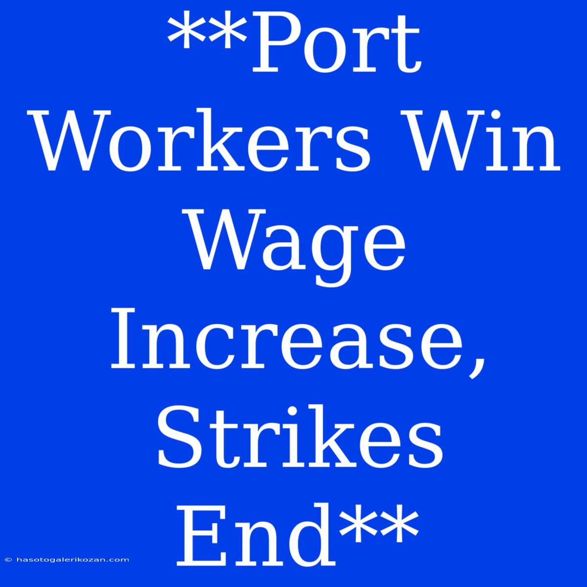 **Port Workers Win Wage Increase, Strikes End**