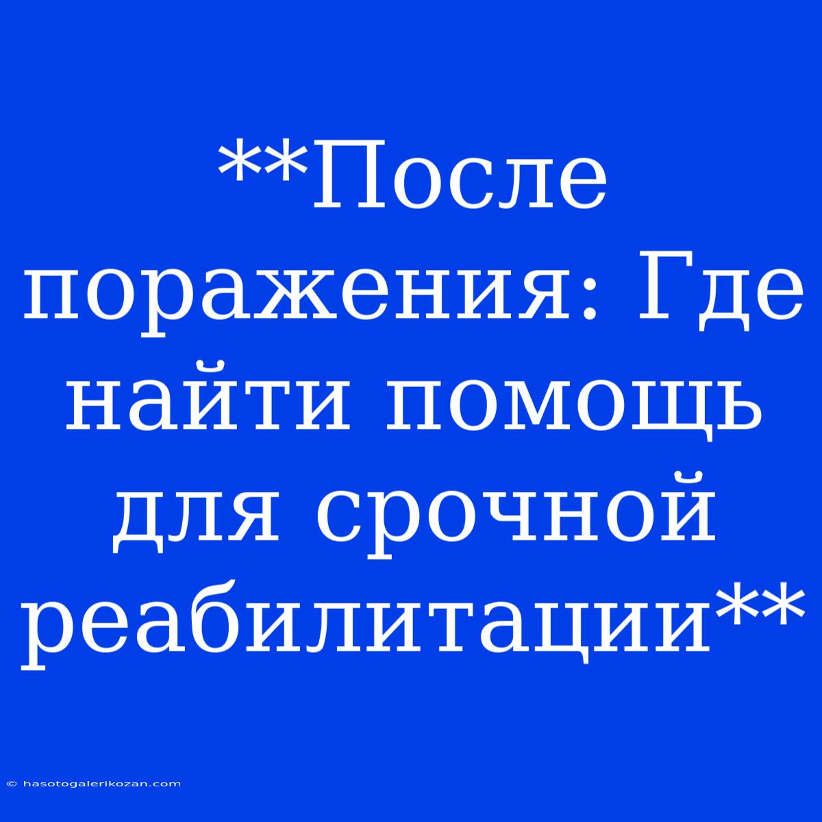 **После Поражения: Где Найти Помощь Для Срочной Реабилитации**