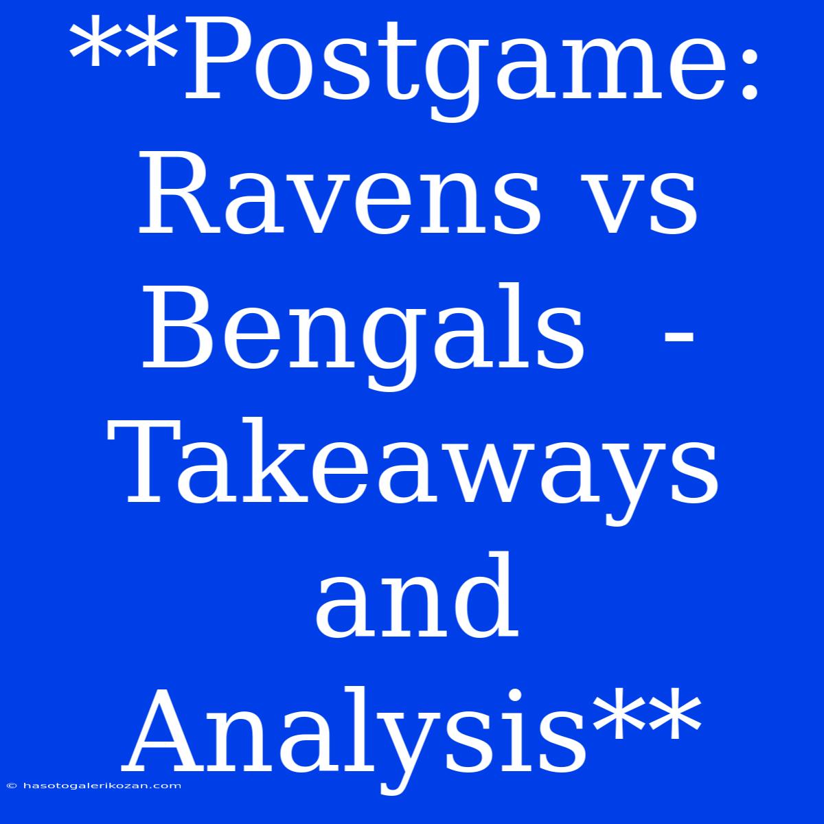 **Postgame: Ravens Vs Bengals  - Takeaways And Analysis**