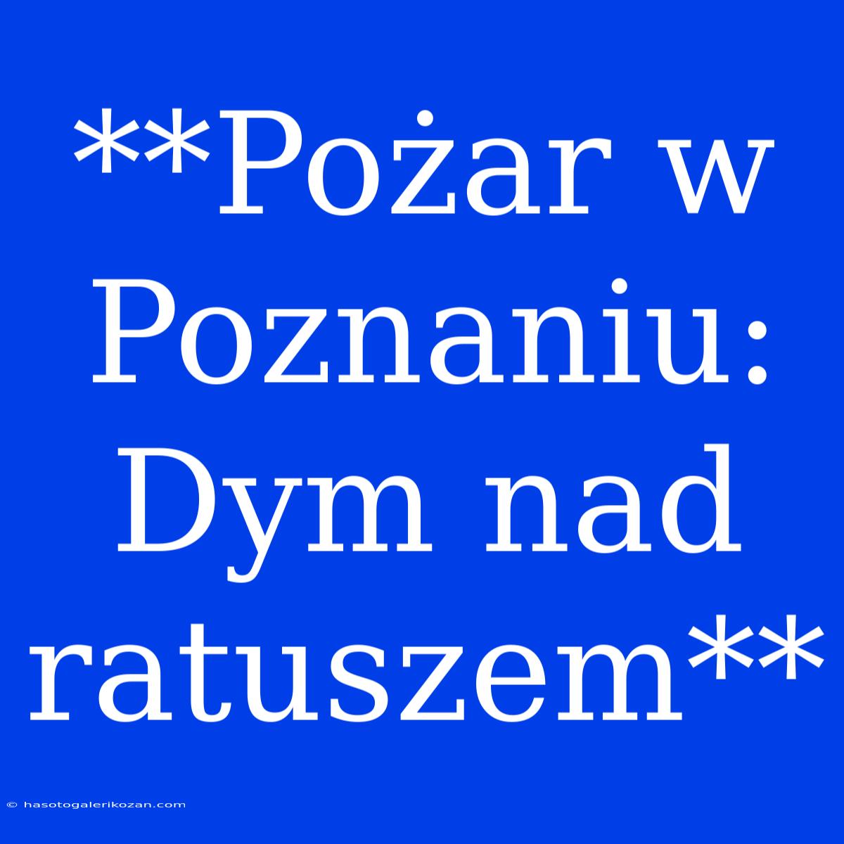 **Pożar W Poznaniu: Dym Nad Ratuszem**