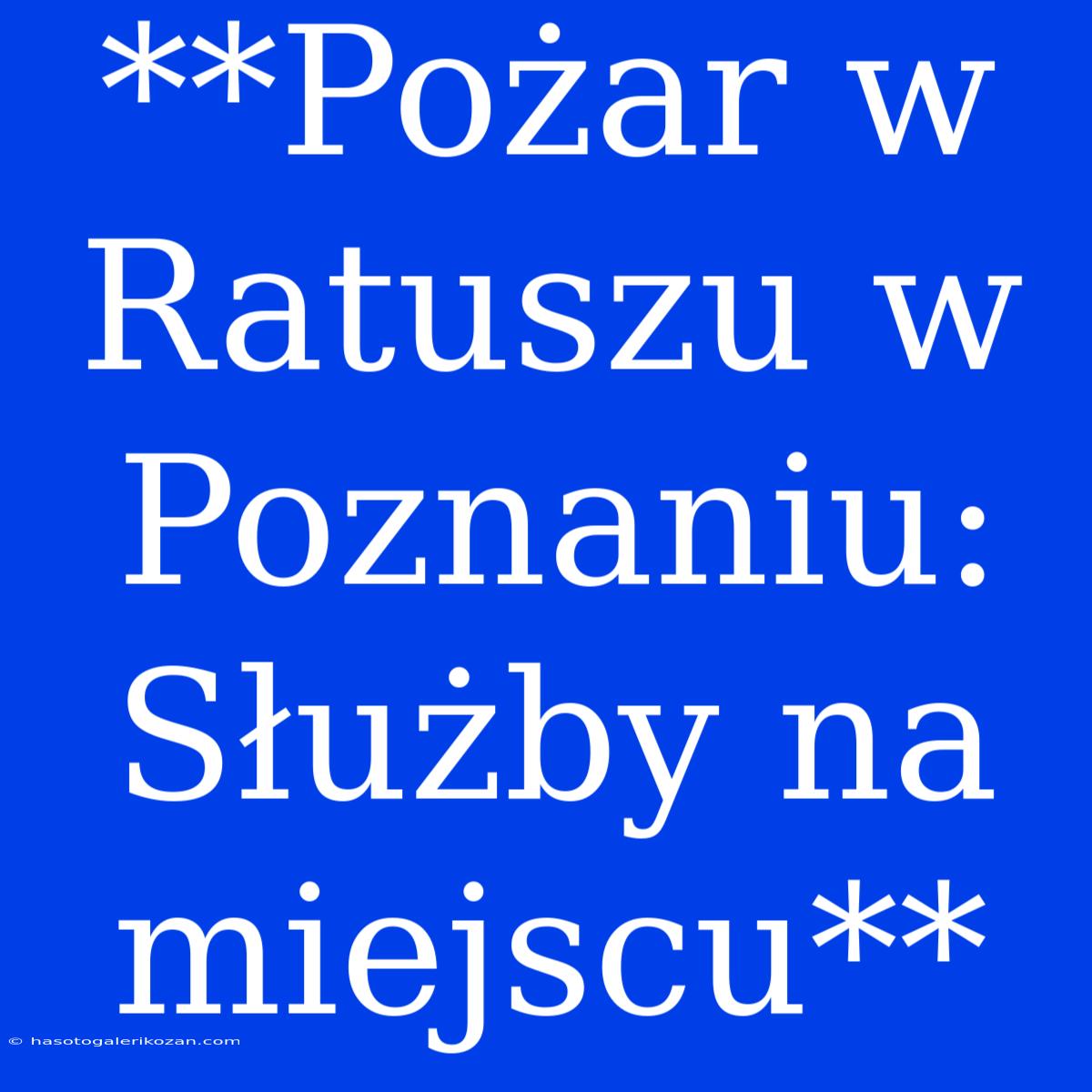 **Pożar W Ratuszu W Poznaniu: Służby Na Miejscu**