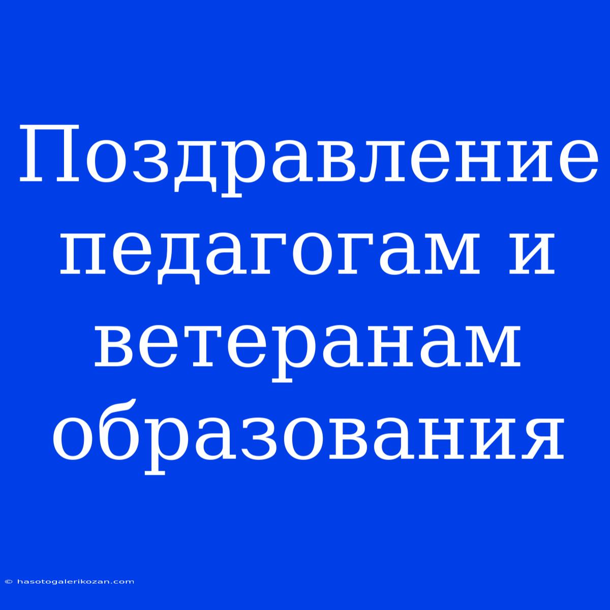 Поздравление Педагогам И Ветеранам Образования