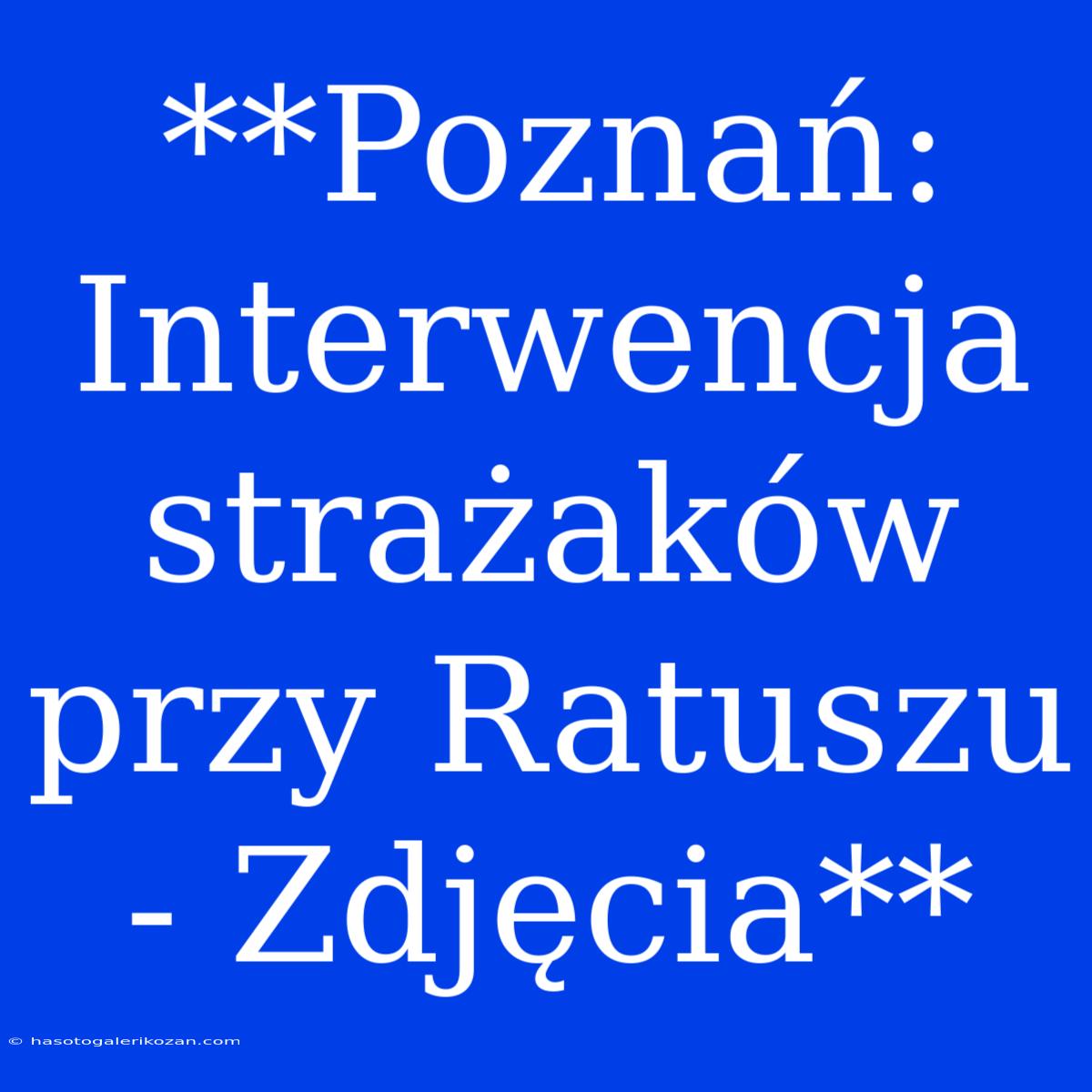 **Poznań: Interwencja Strażaków Przy Ratuszu - Zdjęcia**