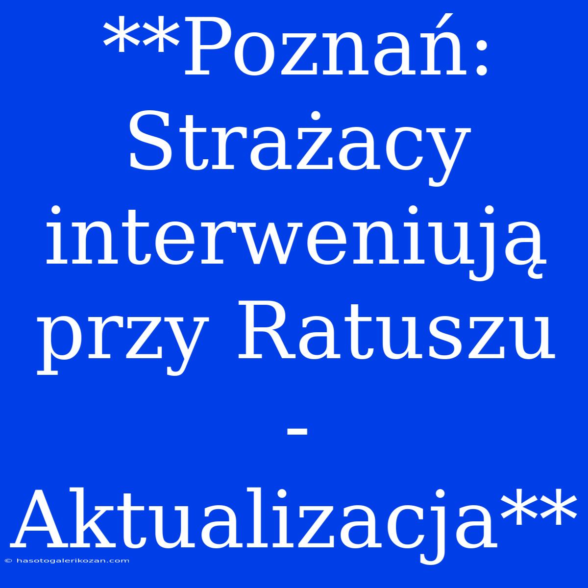 **Poznań: Strażacy Interweniują Przy Ratuszu - Aktualizacja**