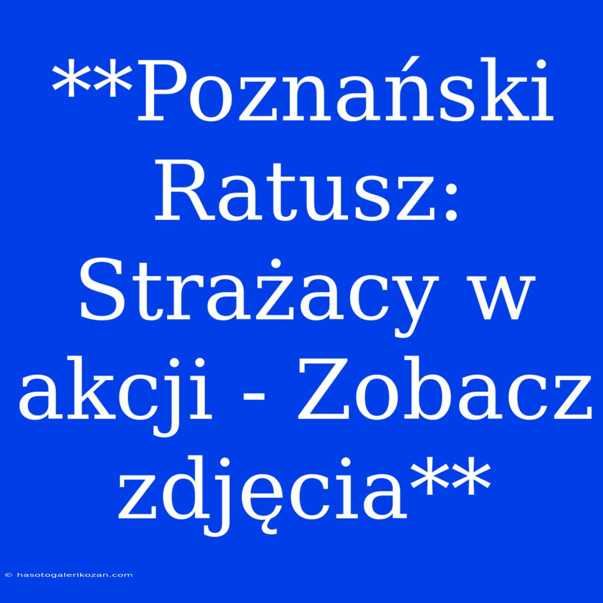 **Poznański Ratusz: Strażacy W Akcji - Zobacz Zdjęcia**