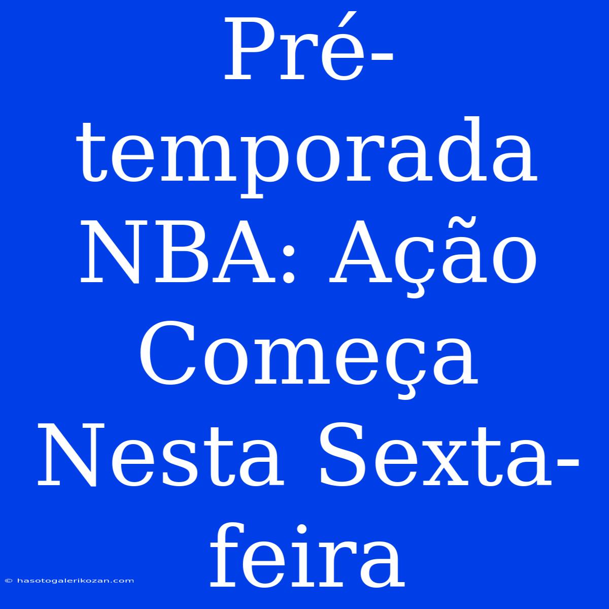 Pré-temporada NBA: Ação Começa Nesta Sexta-feira