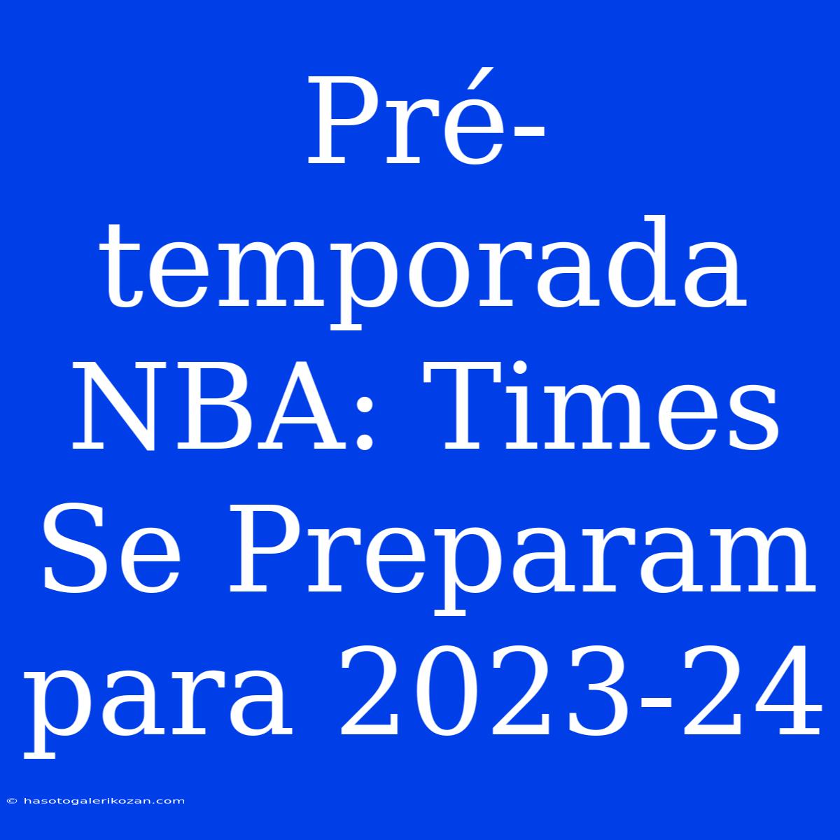 Pré-temporada NBA: Times Se Preparam Para 2023-24