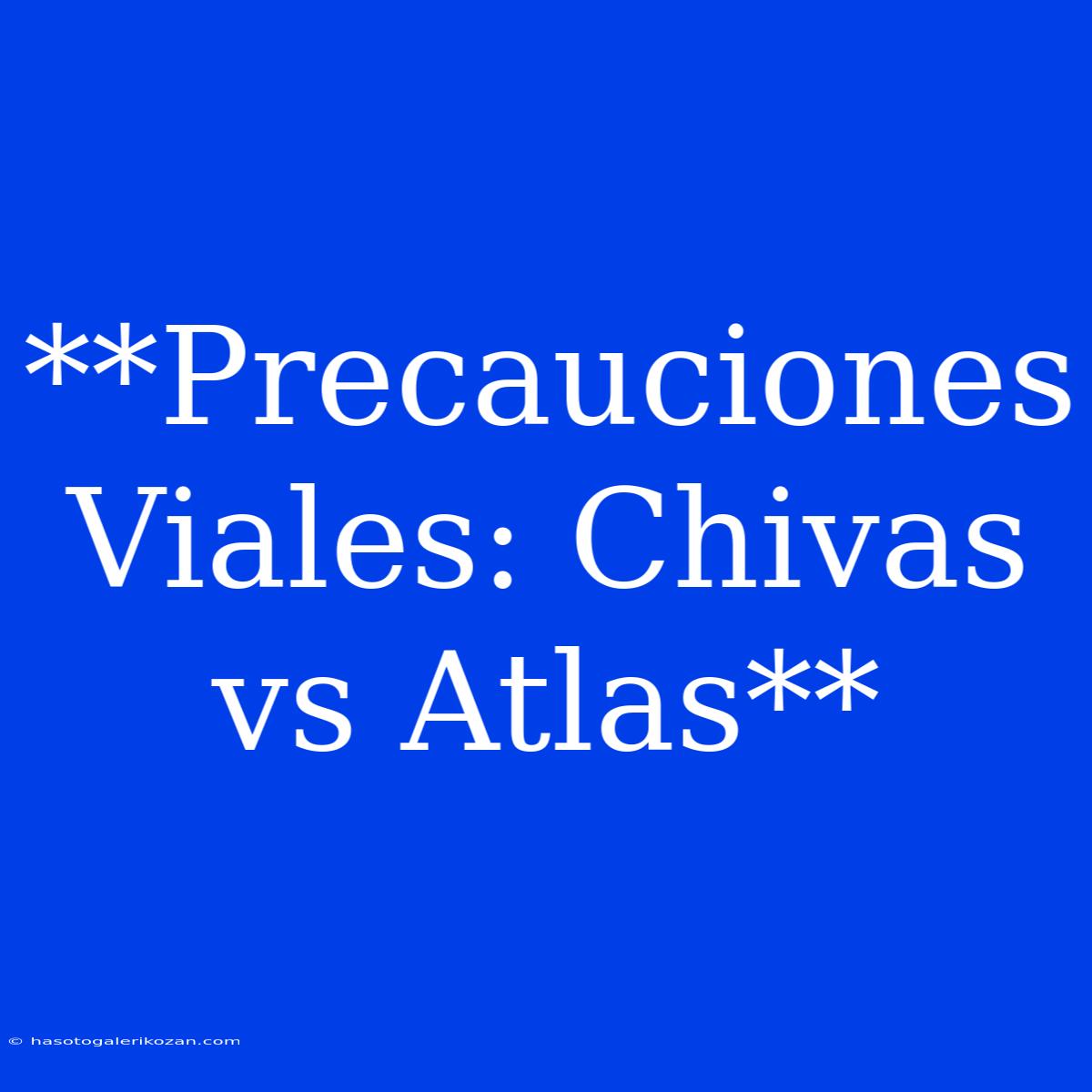 **Precauciones Viales: Chivas Vs Atlas**