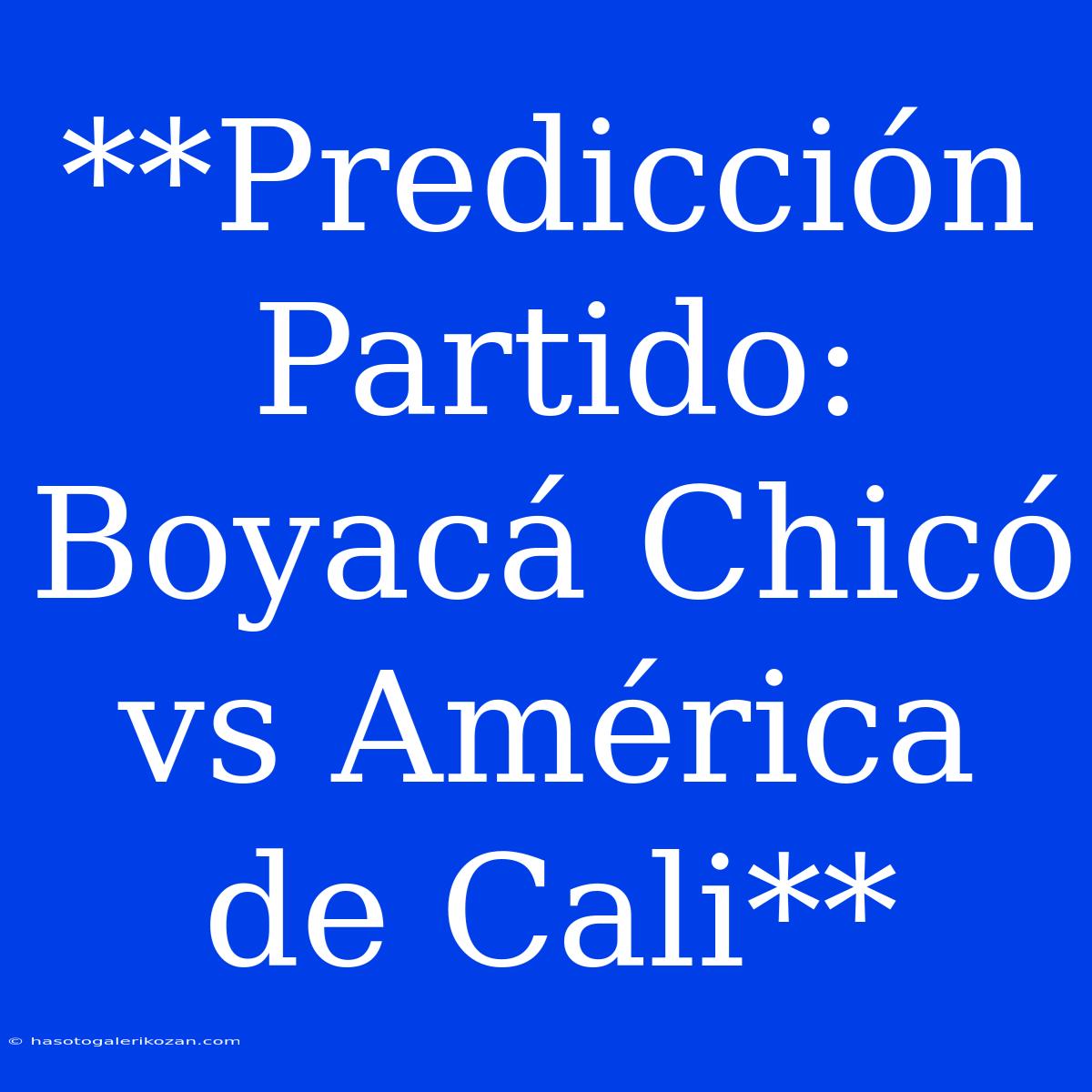 **Predicción Partido: Boyacá Chicó Vs América De Cali**