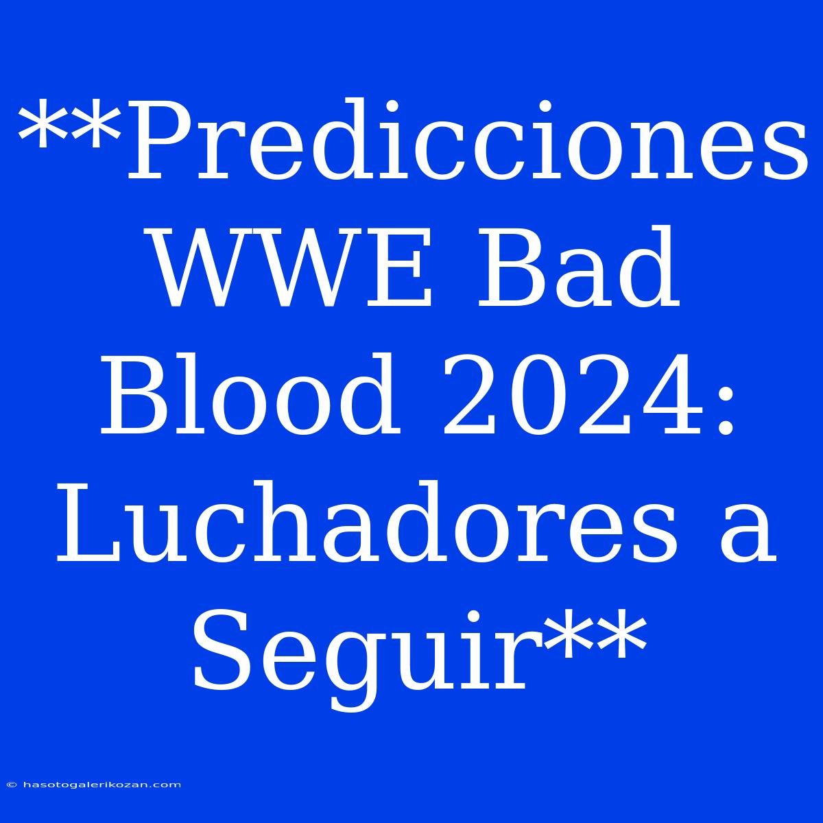 **Predicciones WWE Bad Blood 2024: Luchadores A Seguir**