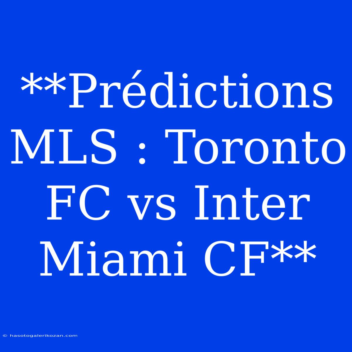 **Prédictions MLS : Toronto FC Vs Inter Miami CF**