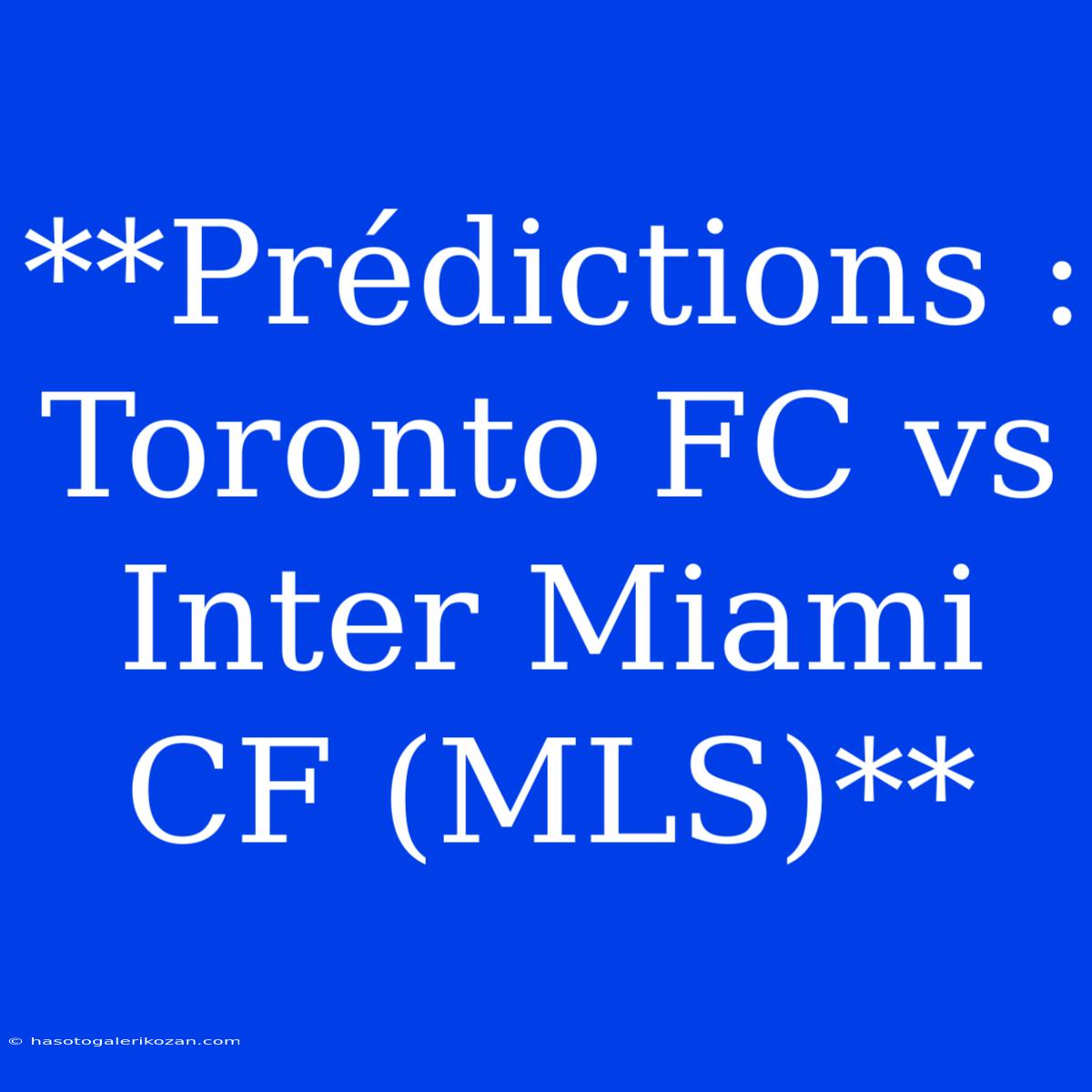 **Prédictions : Toronto FC Vs Inter Miami CF (MLS)** 