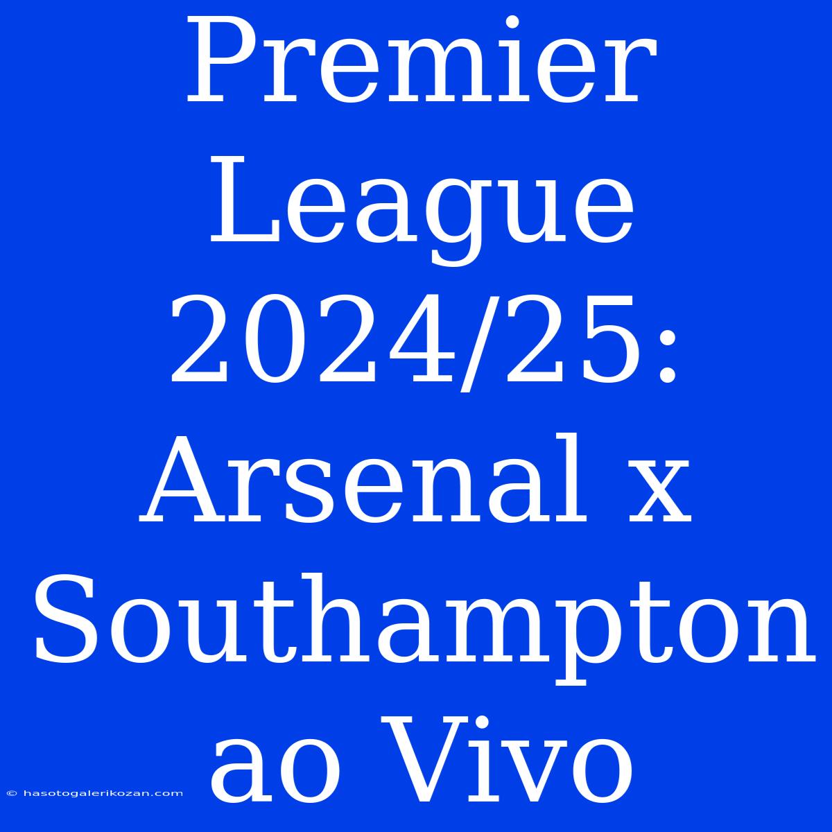 Premier League 2024/25: Arsenal X Southampton Ao Vivo