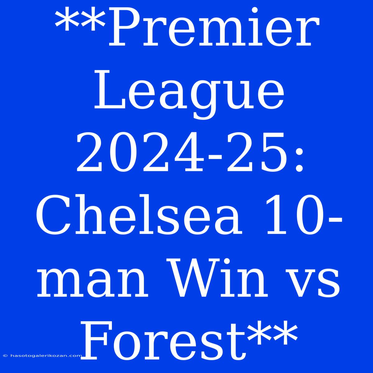 **Premier League 2024-25: Chelsea 10-man Win Vs Forest**