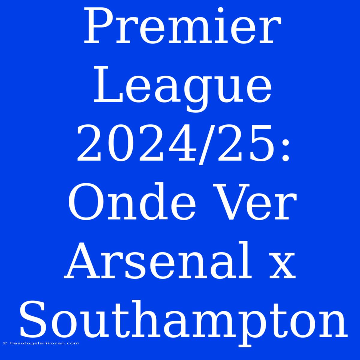 Premier League 2024/25: Onde Ver Arsenal X Southampton