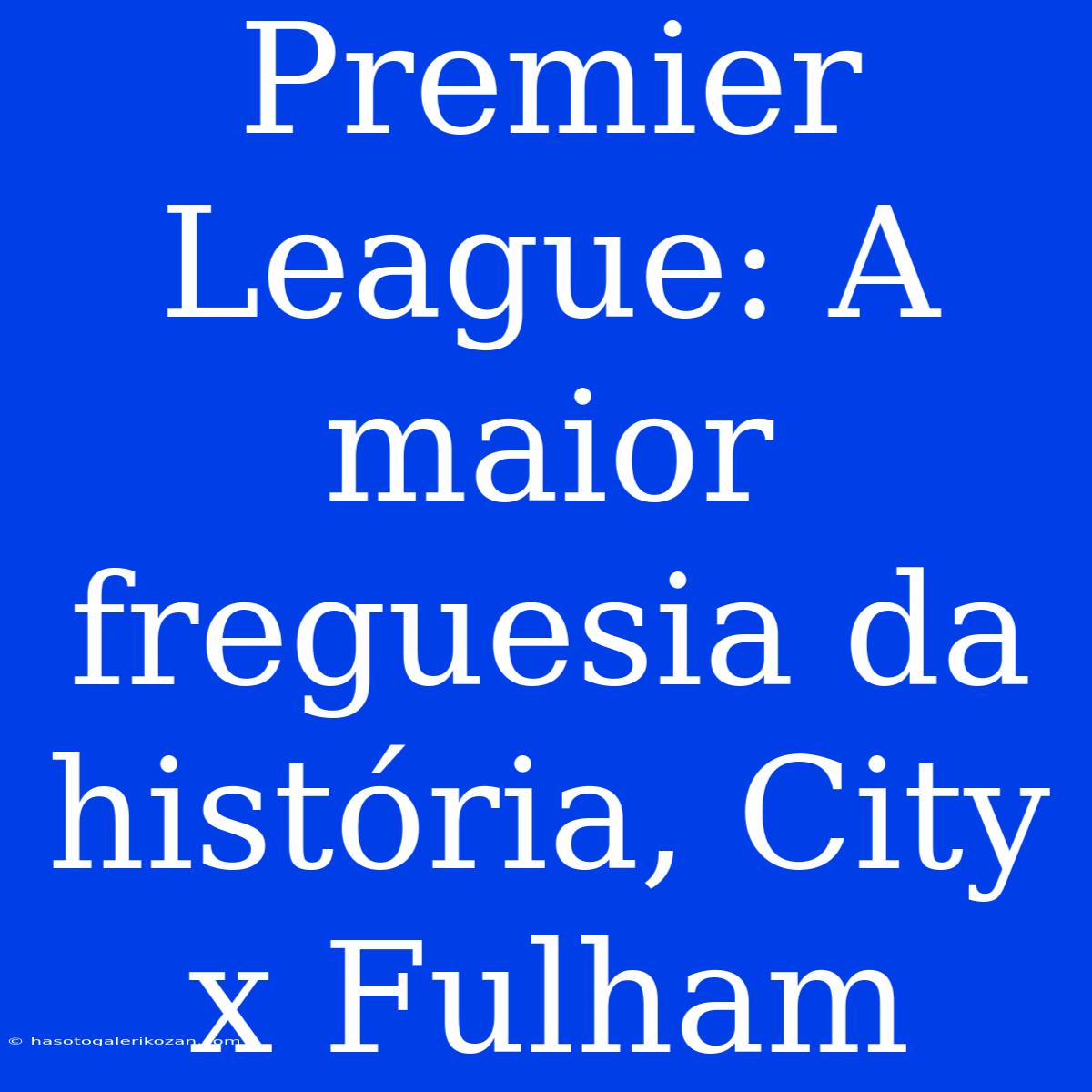 Premier League: A Maior Freguesia Da História, City X Fulham