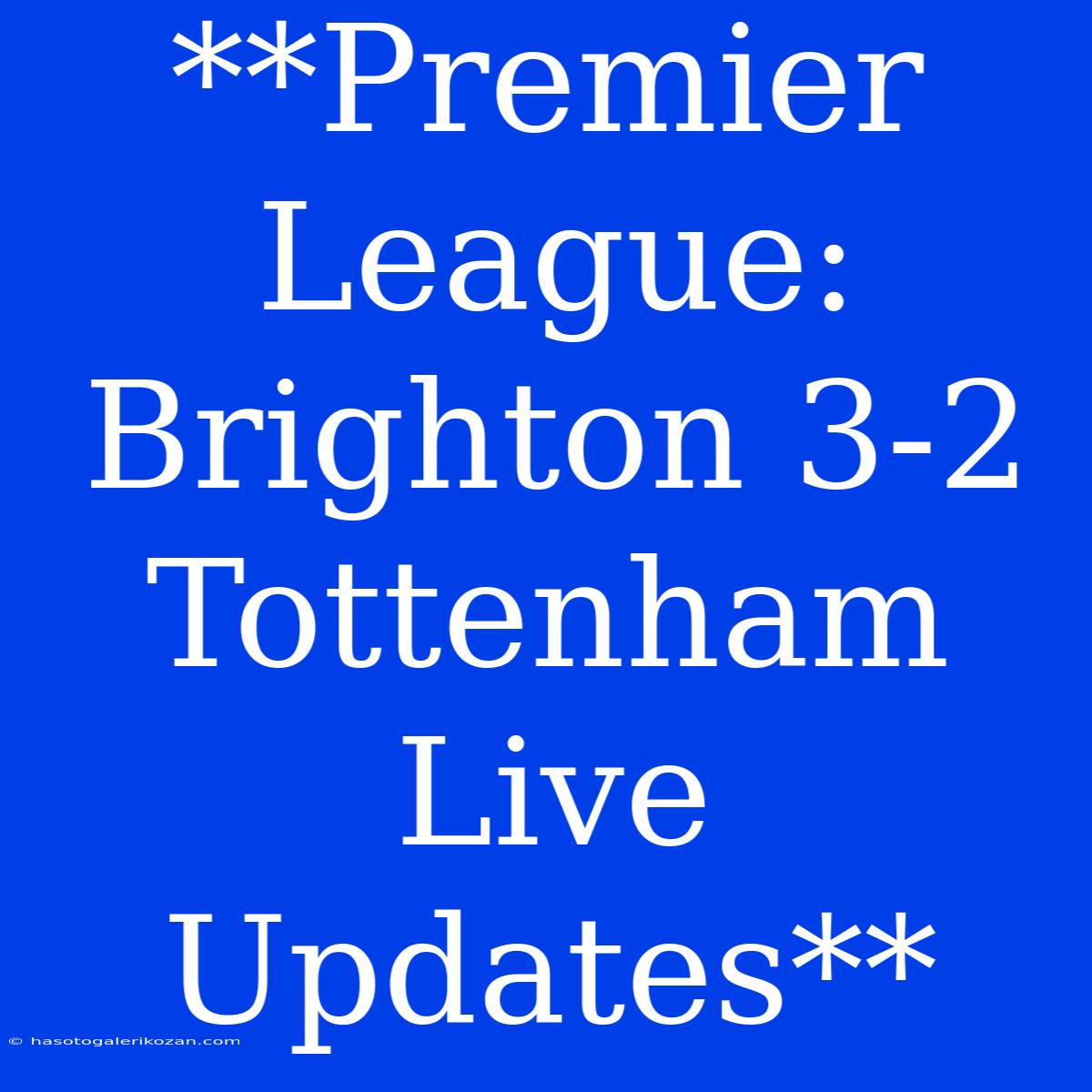 **Premier League: Brighton 3-2 Tottenham Live Updates**