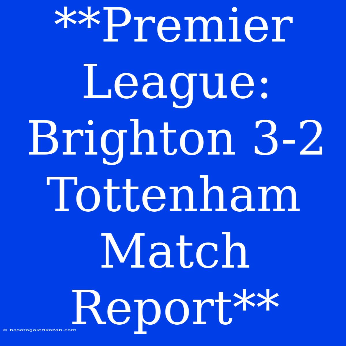 **Premier League: Brighton 3-2 Tottenham Match Report**