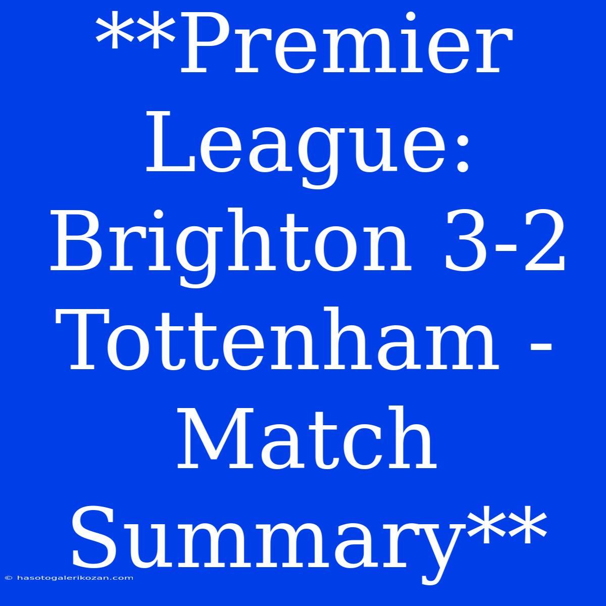 **Premier League: Brighton 3-2 Tottenham - Match Summary**