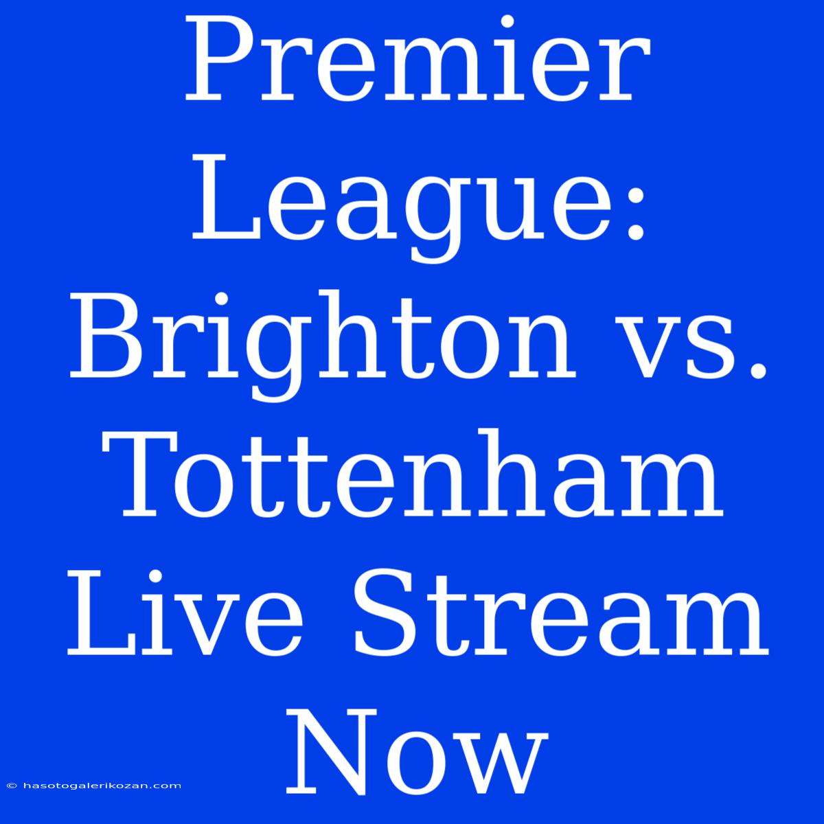 Premier League: Brighton Vs. Tottenham Live Stream Now