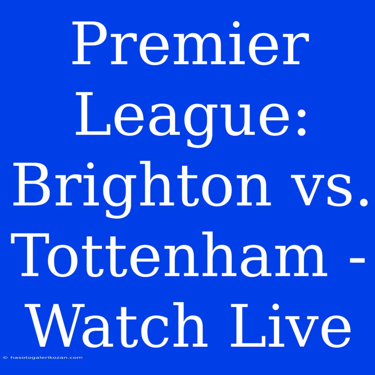 Premier League: Brighton Vs. Tottenham - Watch Live