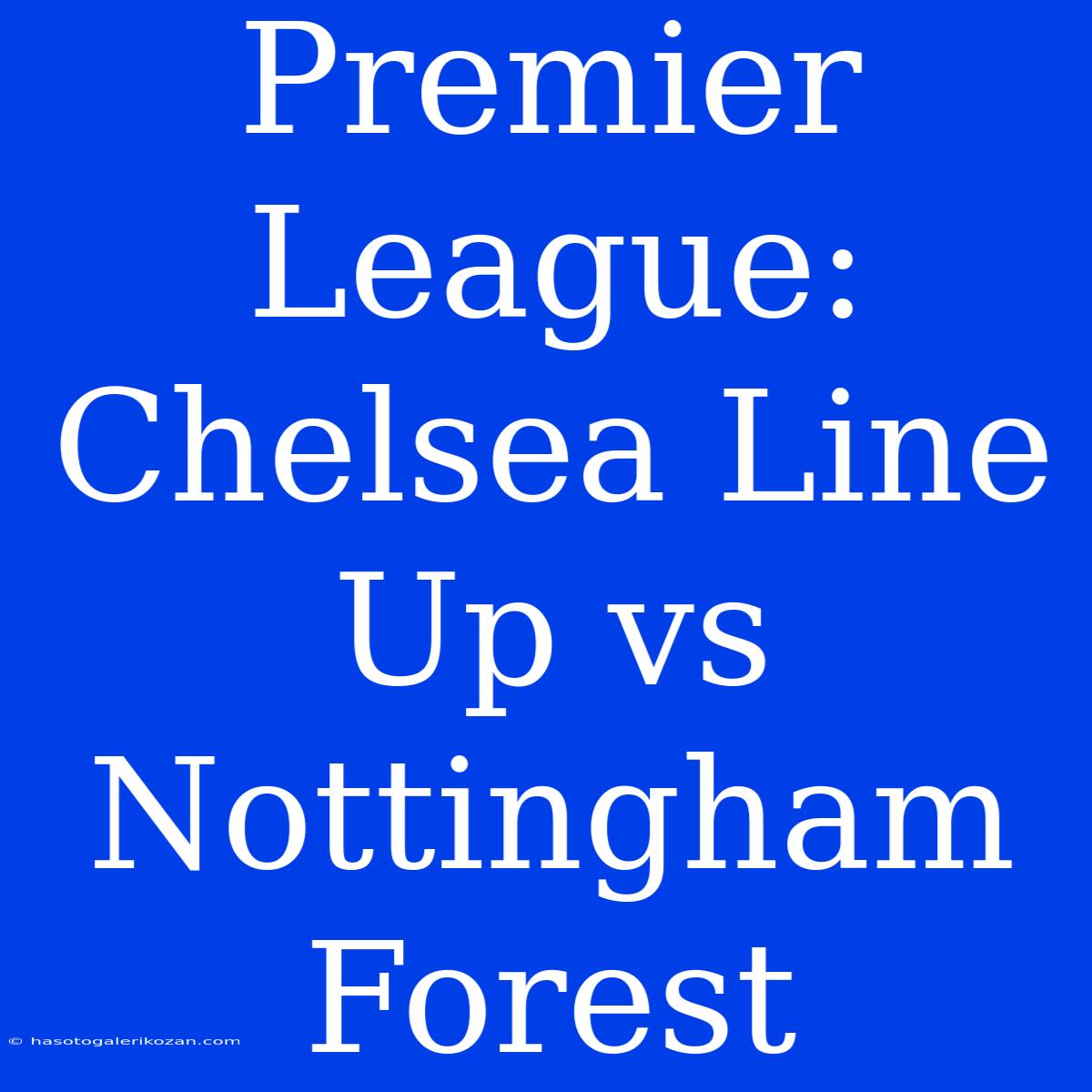 Premier League: Chelsea Line Up Vs Nottingham Forest 