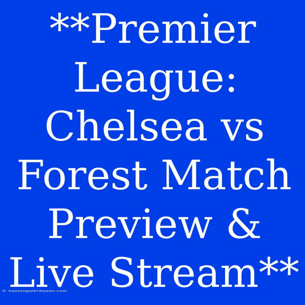 **Premier League: Chelsea Vs Forest Match Preview & Live Stream**