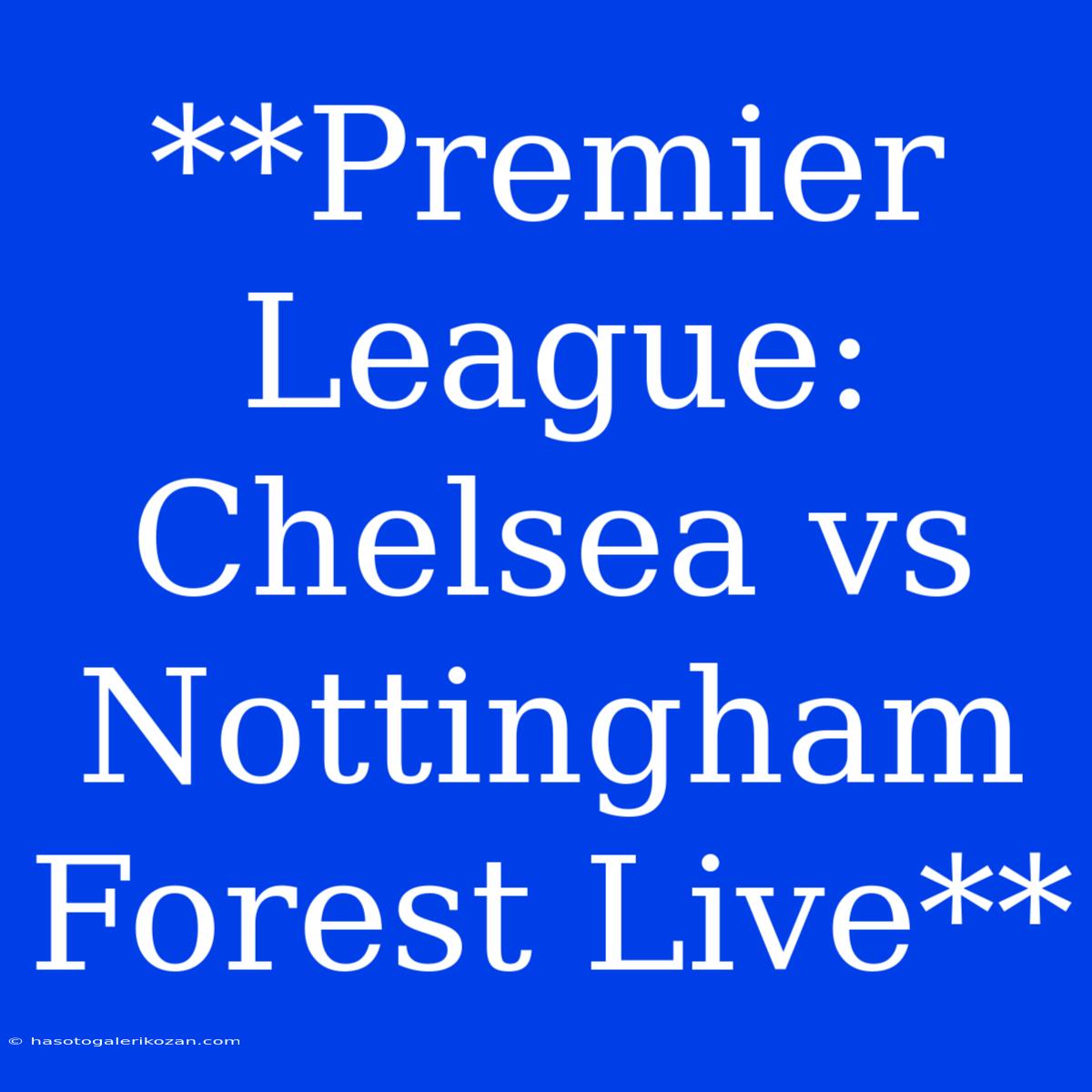 **Premier League: Chelsea Vs Nottingham Forest Live**