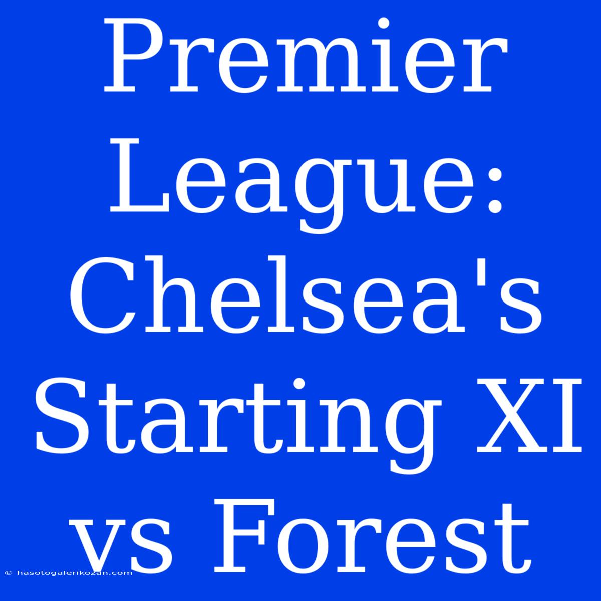 Premier League: Chelsea's Starting XI Vs Forest