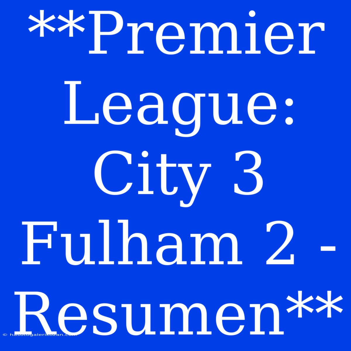 **Premier League: City 3 Fulham 2 - Resumen**