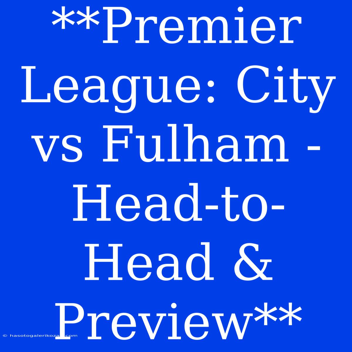 **Premier League: City Vs Fulham - Head-to-Head & Preview**