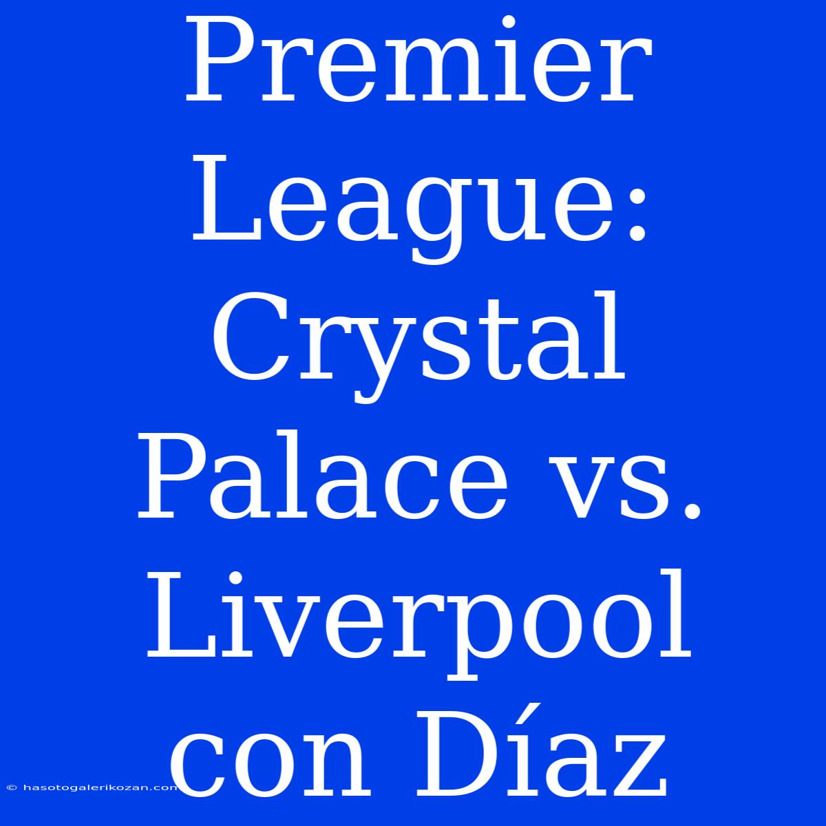 Premier League: Crystal Palace Vs. Liverpool Con Díaz