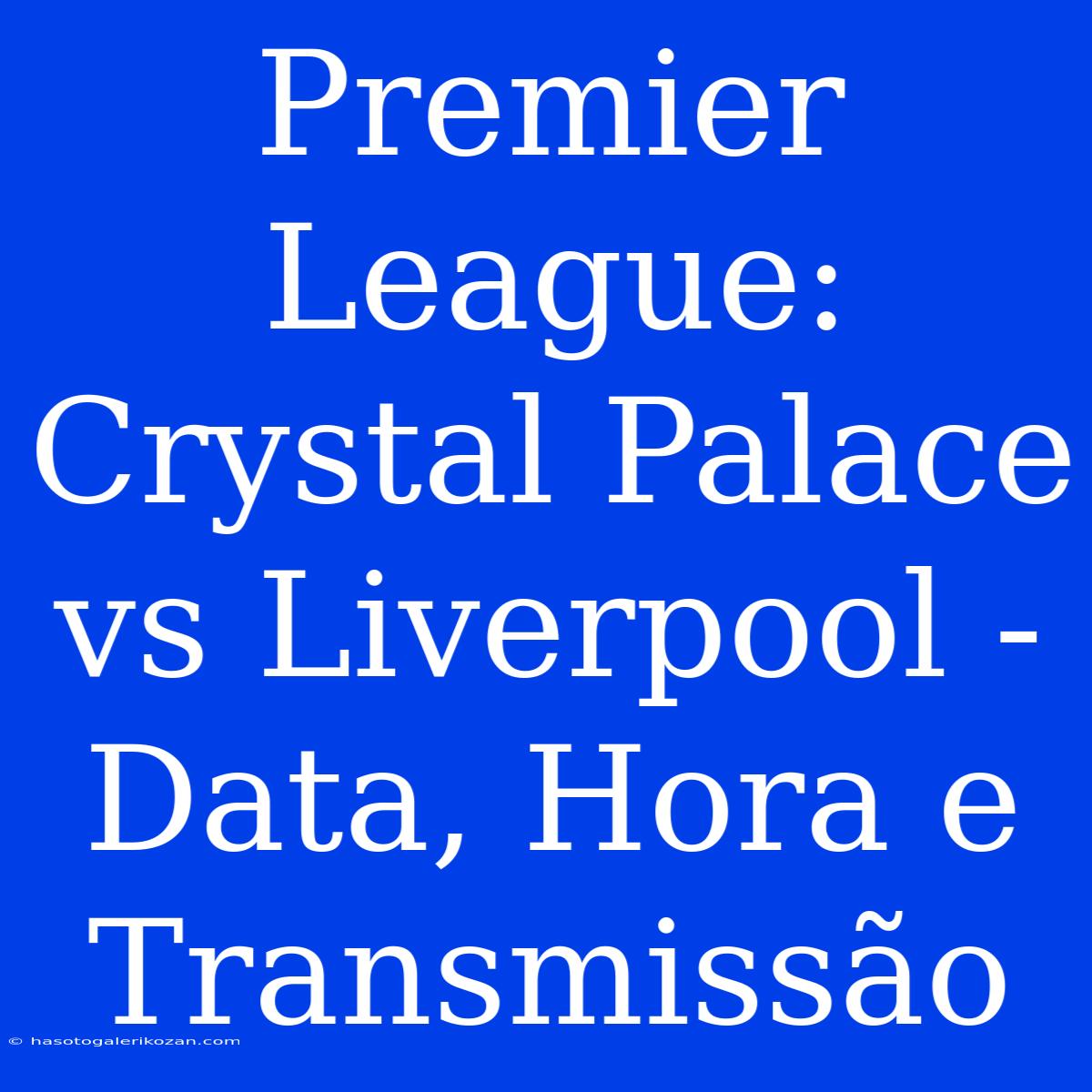 Premier League: Crystal Palace Vs Liverpool - Data, Hora E Transmissão