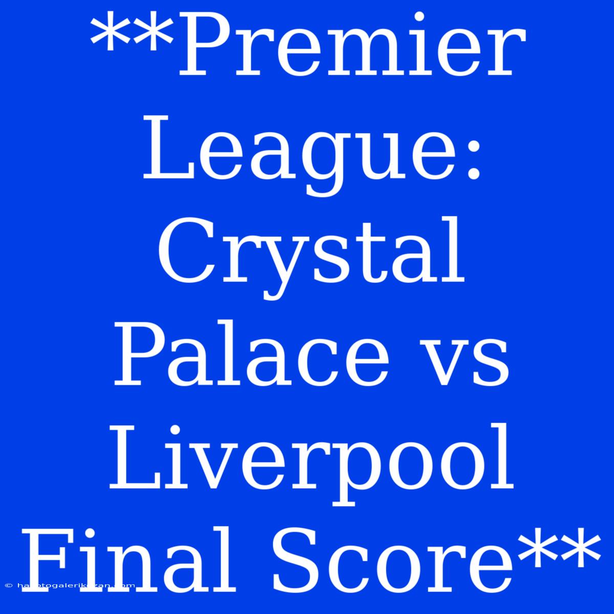 **Premier League: Crystal Palace Vs Liverpool Final Score**