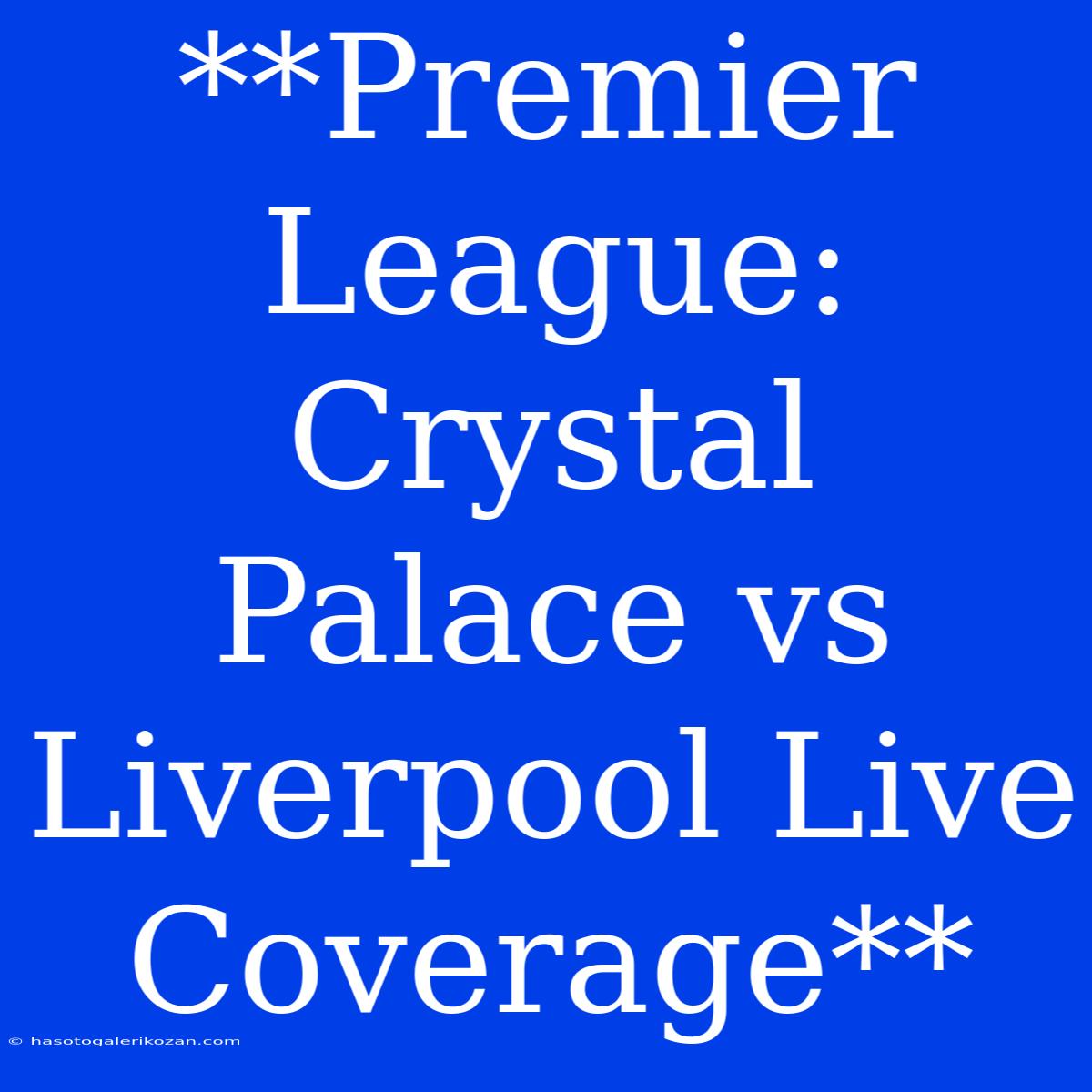 **Premier League: Crystal Palace Vs Liverpool Live Coverage**