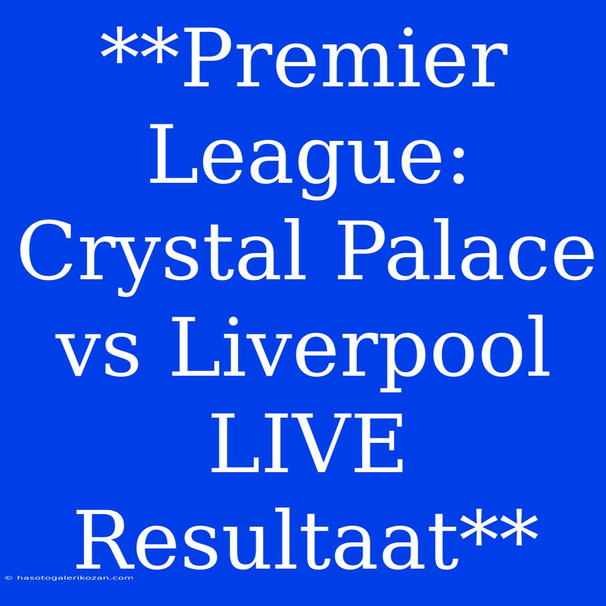 **Premier League: Crystal Palace Vs Liverpool LIVE Resultaat** 