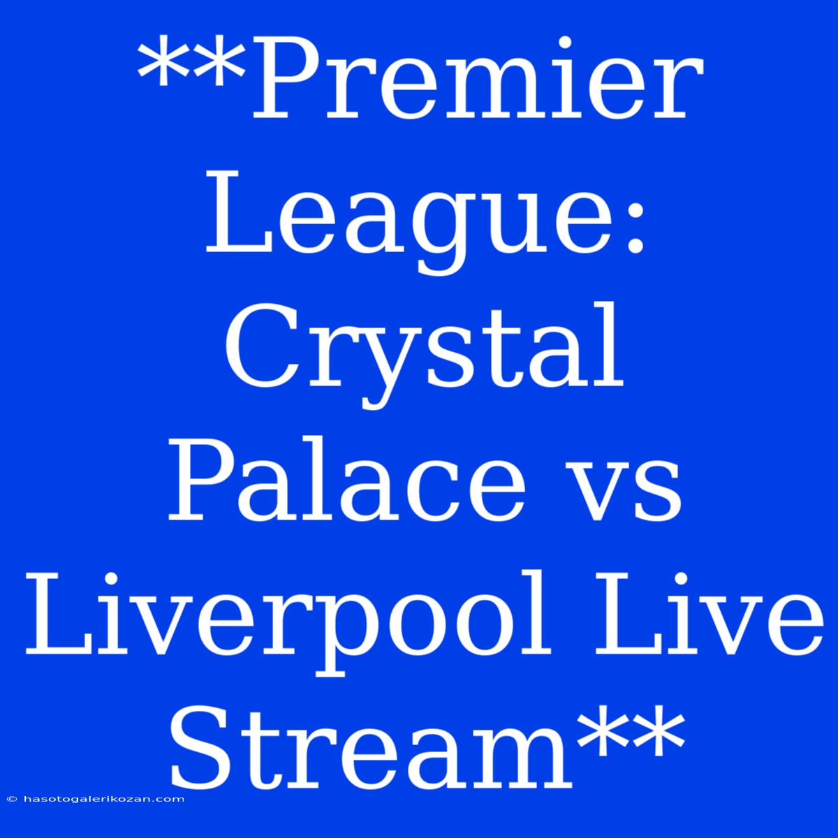 **Premier League: Crystal Palace Vs Liverpool Live Stream**