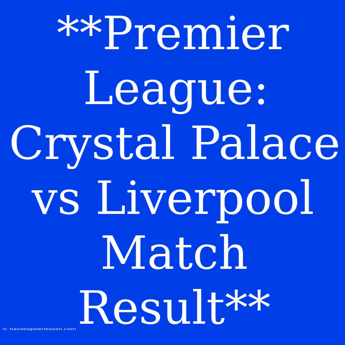 **Premier League: Crystal Palace Vs Liverpool Match Result**