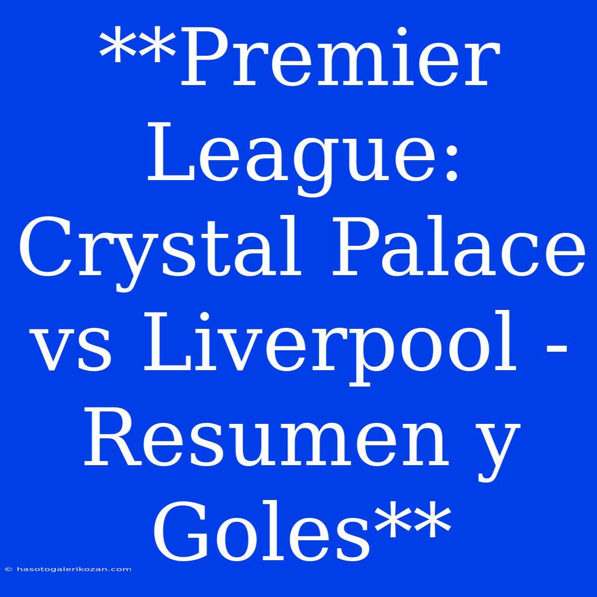 **Premier League: Crystal Palace Vs Liverpool - Resumen Y Goles**