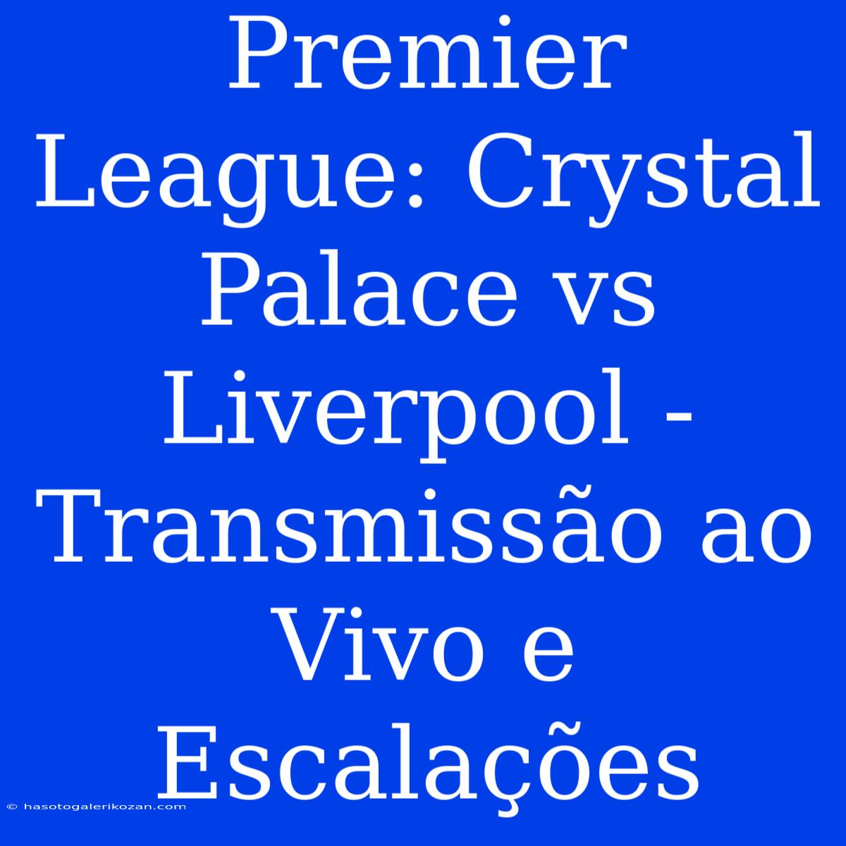 Premier League: Crystal Palace Vs Liverpool - Transmissão Ao Vivo E Escalações