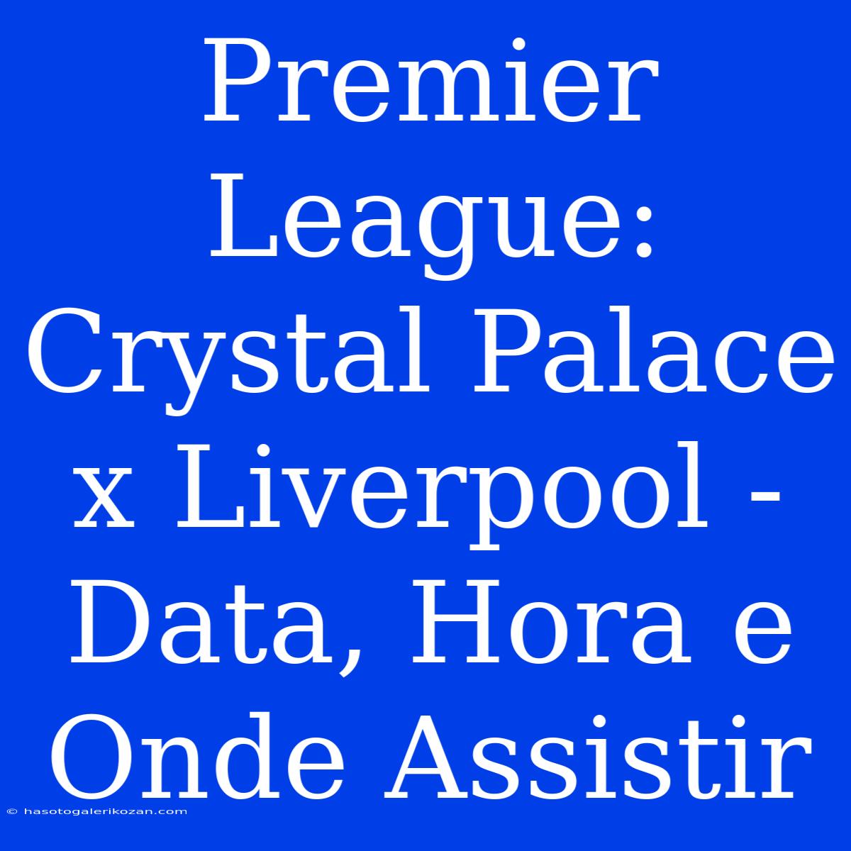 Premier League: Crystal Palace X Liverpool - Data, Hora E Onde Assistir 