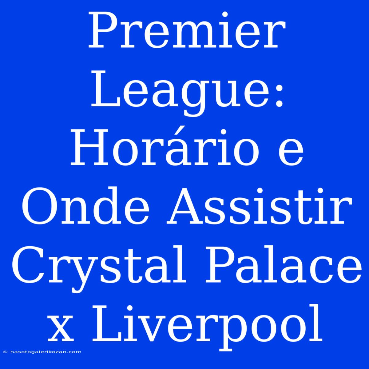 Premier League: Horário E Onde Assistir Crystal Palace X Liverpool