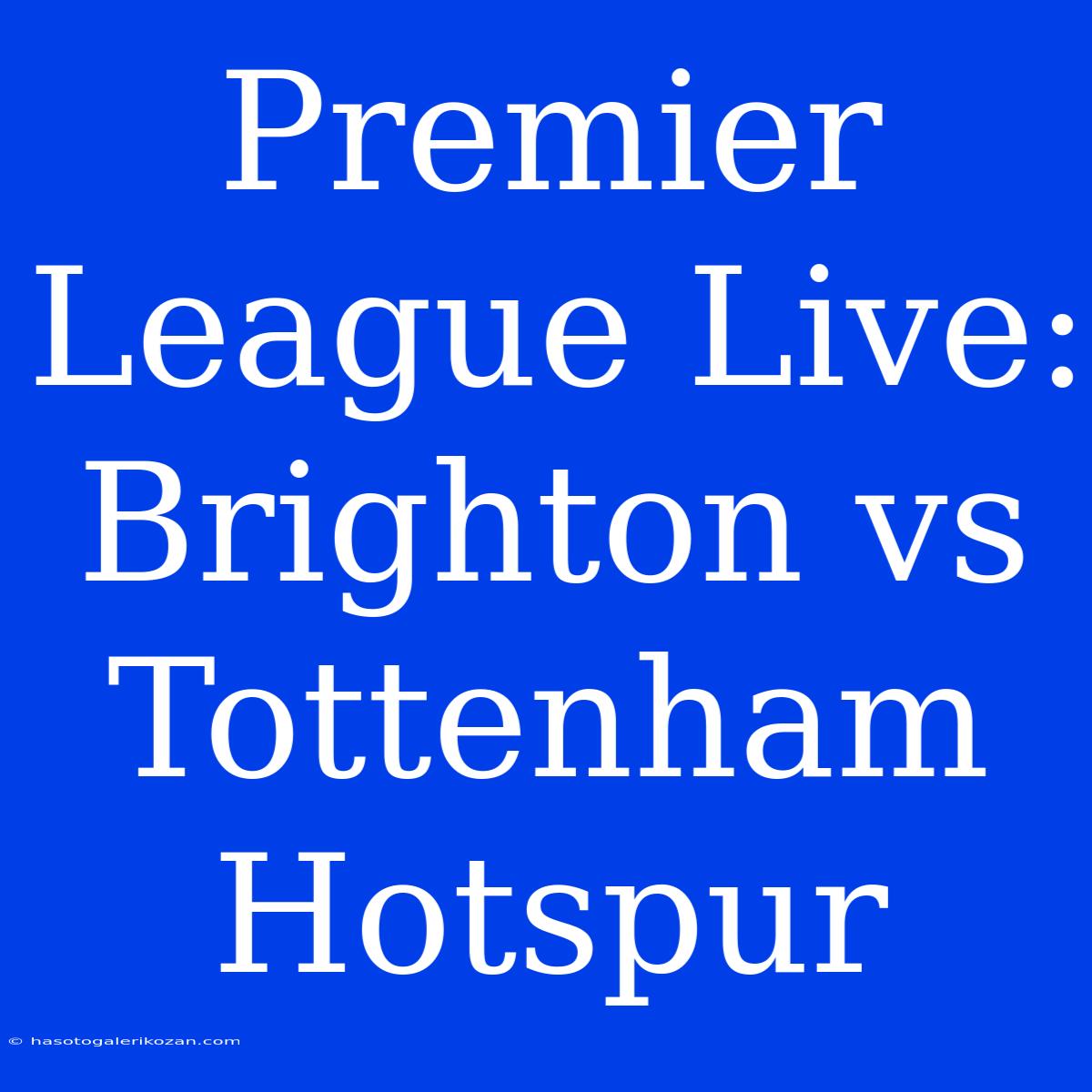 Premier League Live: Brighton Vs Tottenham Hotspur