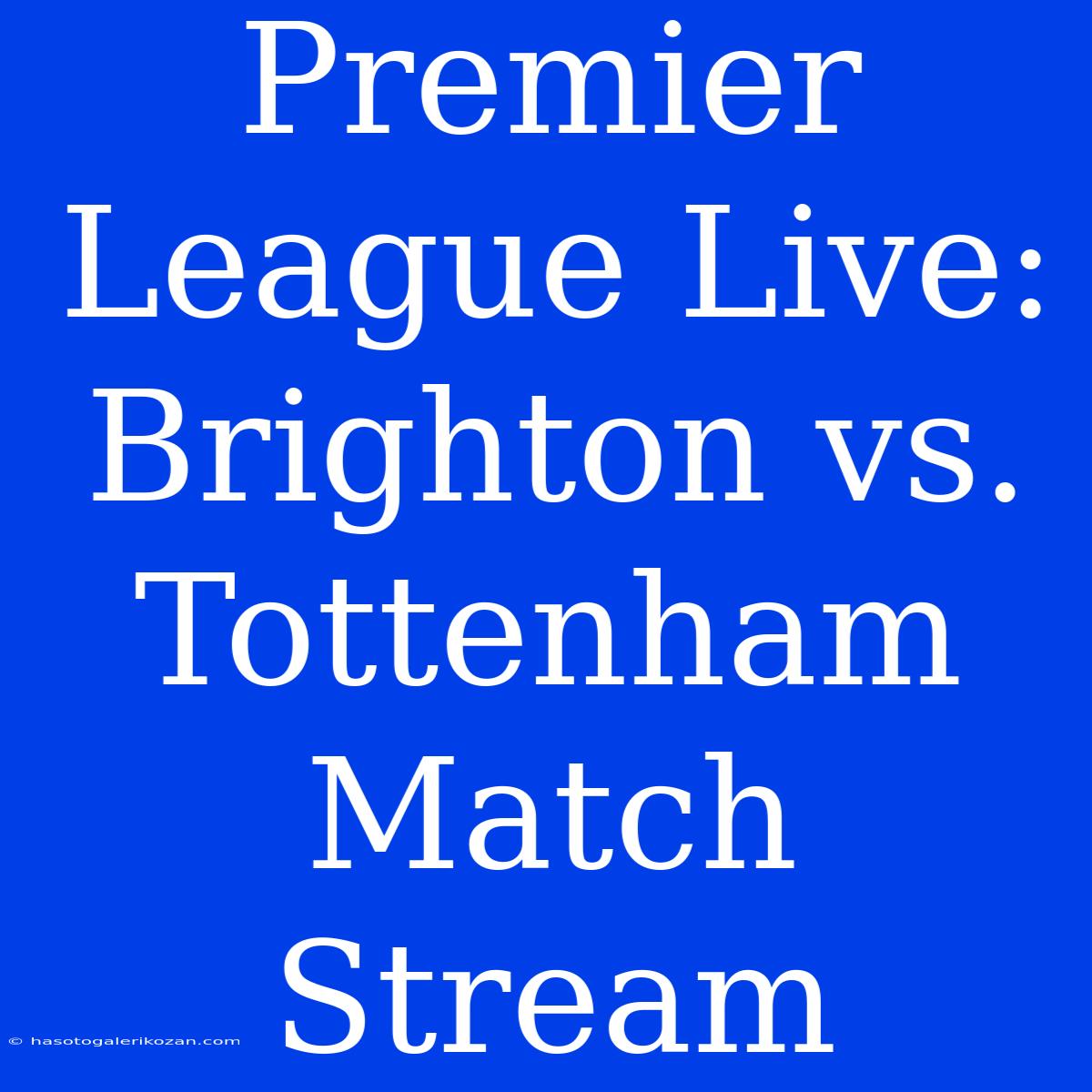 Premier League LIVE: Brighton Vs Tottenham Match Stream