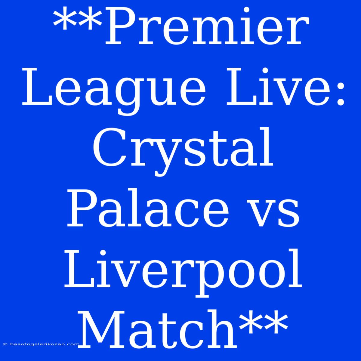 **Premier League Live: Crystal Palace Vs Liverpool Match**