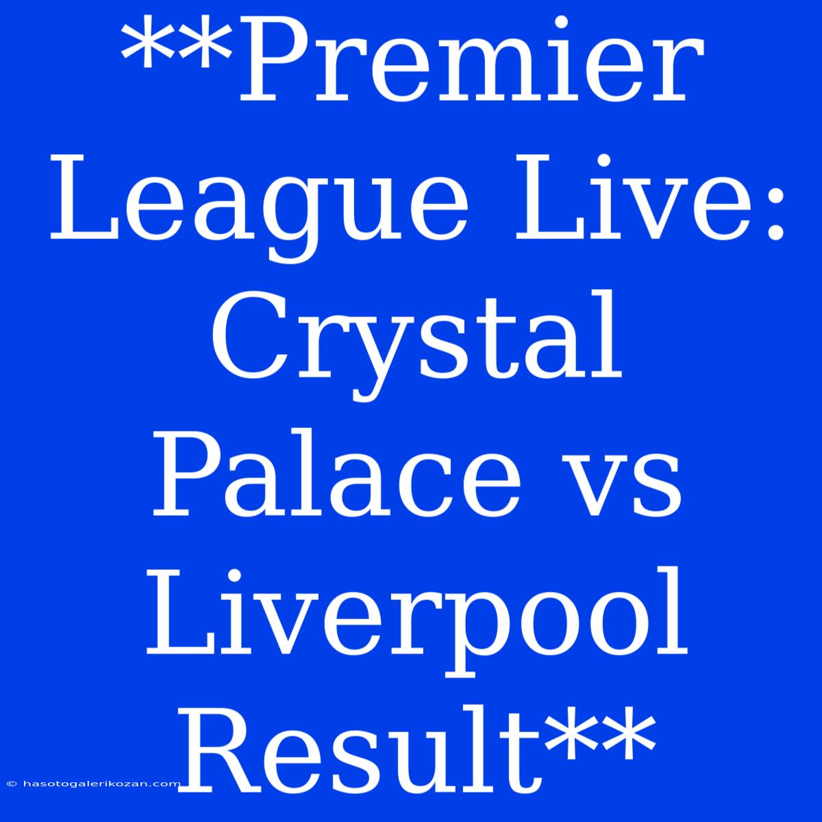 **Premier League Live: Crystal Palace Vs Liverpool Result**