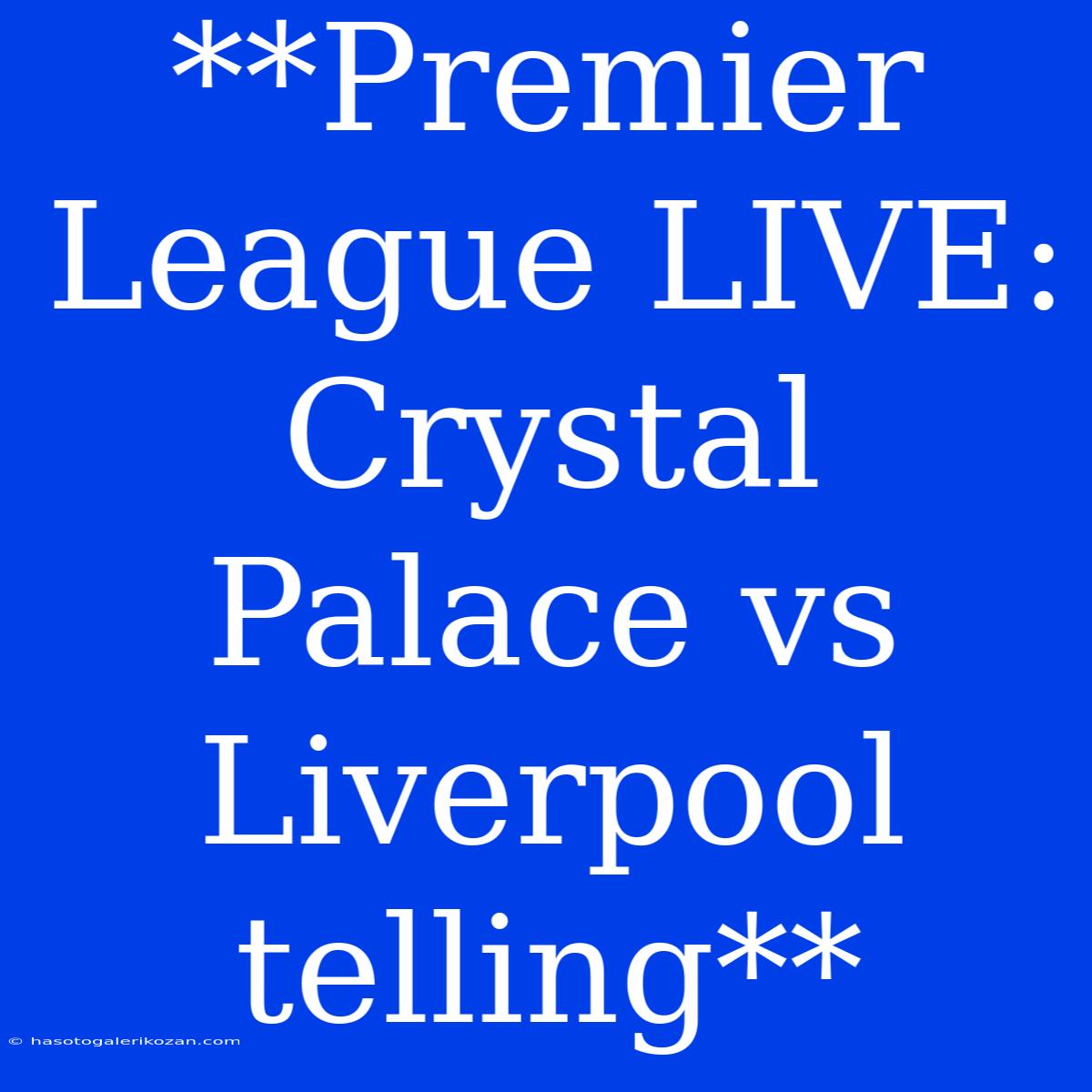 **Premier League LIVE: Crystal Palace Vs Liverpool Telling**