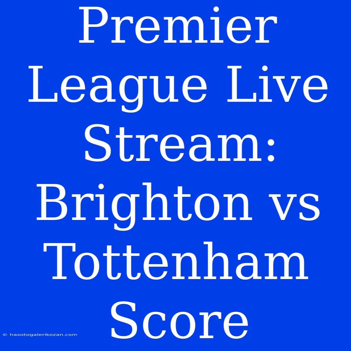 Premier League Live Stream: Brighton Vs Tottenham Score